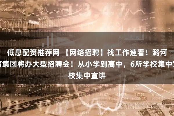 低息配资推荐网 【网络招聘】找工作速看！潞河教育集团将办大型招聘会！从小学到高中，6所学校集中宣讲