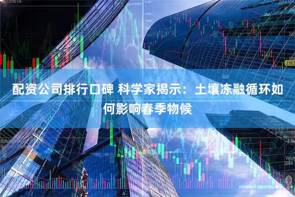 配资公司排行口碑 科学家揭示：土壤冻融循环如何影响春季物候