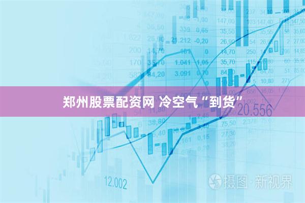 郑州股票配资网 冷空气“到货”