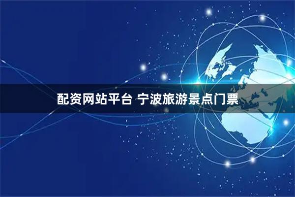 配资网站平台 宁波旅游景点门票
