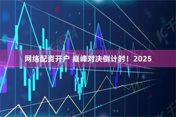 网络配资开户 巅峰对决倒计时！2025