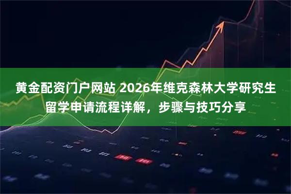 黄金配资门户网站 2026年维克森林大学研究生留学申请流程详解，步骤与技巧分享